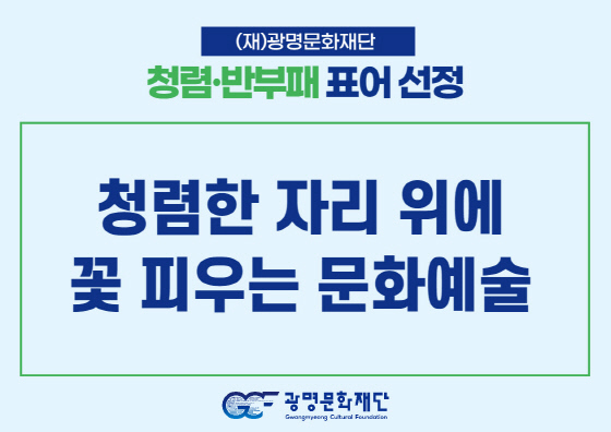 NSP통신-전 직원 대상으로 개최한 공모전에서 최우수로 선정된 청렴한 자리 위에 꽃 피우는 문화예술 표어. (광명문화재단)